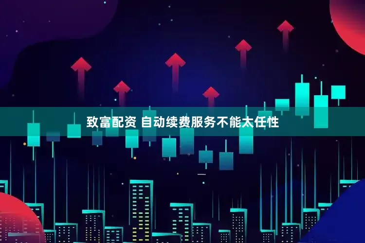 致富配资 自动续费服务不能太任性