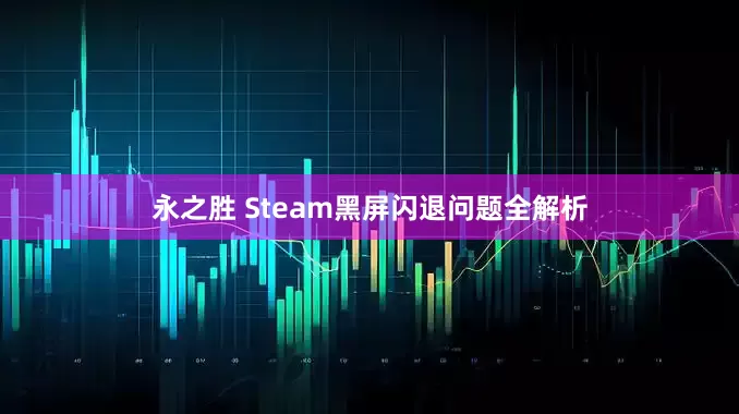 永之胜 Steam黑屏闪退问题全解析