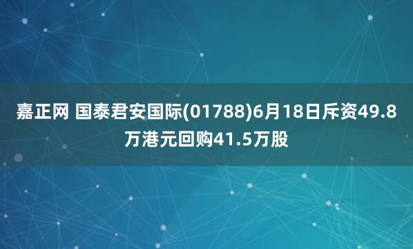 嘉正网 国泰君安国际(01788)6月18日斥资49.8万港元回购41.5万股