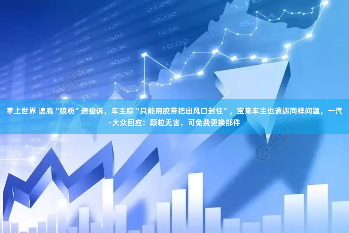 掌上世界 速腾“喷粉”遭投诉，车主称“只能用胶带把出风口封住”，宝来车主也遭遇同样问题，一汽-大众回应：颗粒无害，可免费更换部件